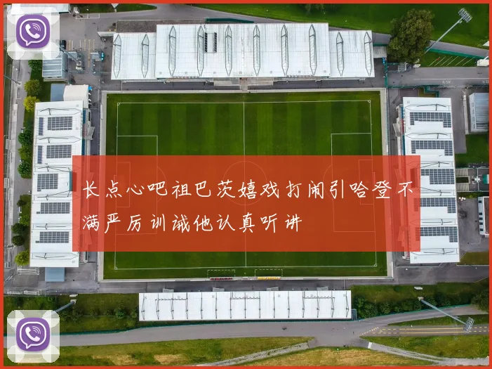 长点心吧祖巴茨嬉戏打闹引哈登不满严厉训诫他认真听讲