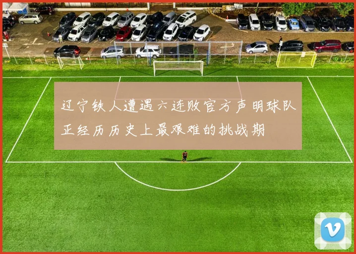 辽宁铁人遭遇六连败官方声明球队正经历历史上最艰难的挑战期