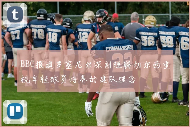 BBC报道罗塞尼尔深刻理解切尔西重视年轻球员培养的建队理念